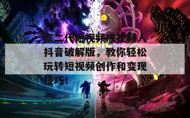 富二代短视频成视频人抖音破解版，教你轻松玩转短视频创作和变现技巧！