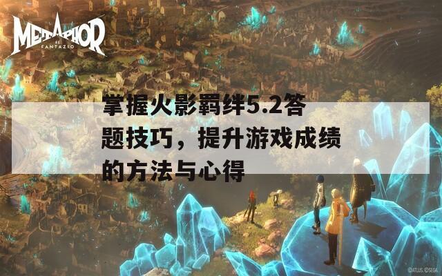 掌握火影羁绊5.2答题技巧，提升游戏成绩的方法与心得