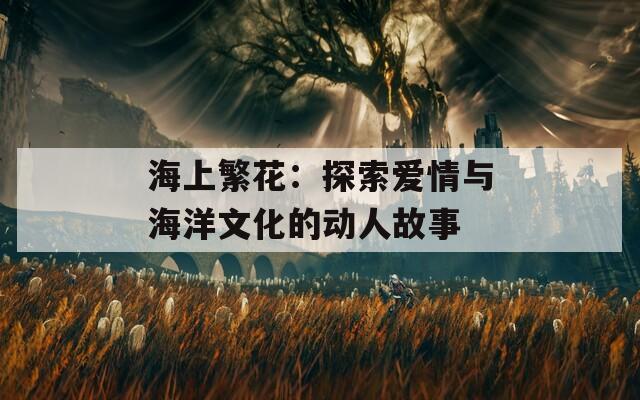 海上繁花：探索爱情与海洋文化的动人故事