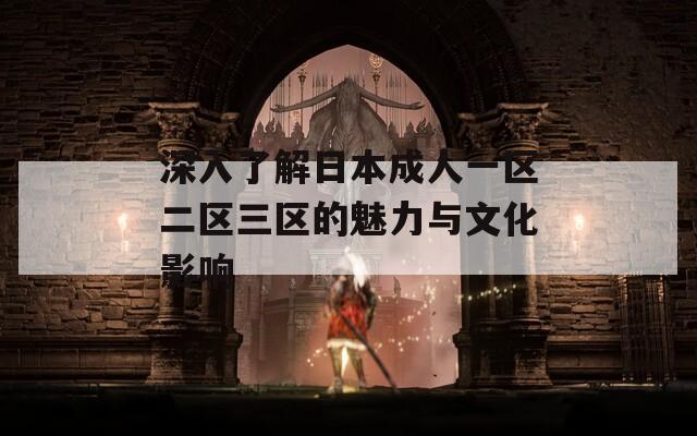 深入了解日本成人一区二区三区的魅力与文化影响