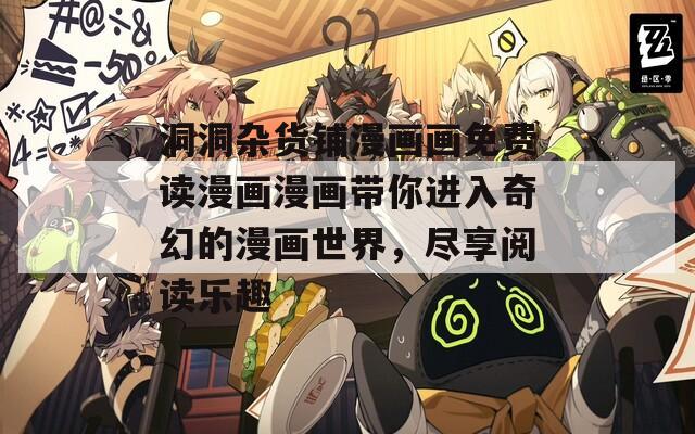 洞洞杂货铺漫画画免费读漫画漫画带你进入奇幻的漫画世界，尽享阅读乐趣