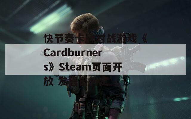 快节奏卡牌对战游戏《Cardburners》Steam页面开放 发售日待定