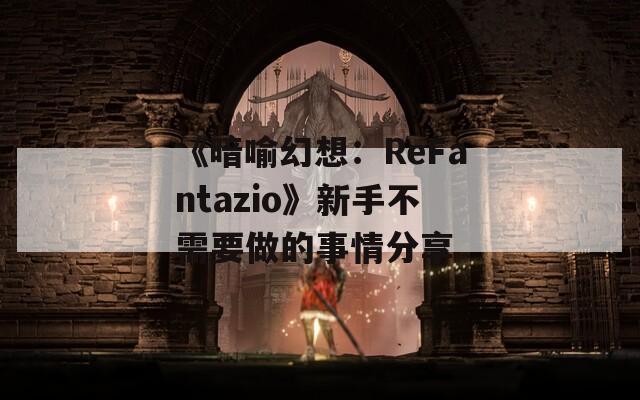 《暗喻幻想：ReFantazio》新手不需要做的事情分享