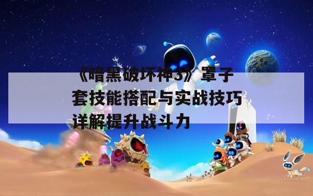 《暗黑破坏神3》罩子套技能搭配与实战技巧详解提升战斗力