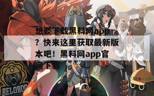 想要下载黑料网app？快来这里获取最新版本吧！黑料网app官网下载