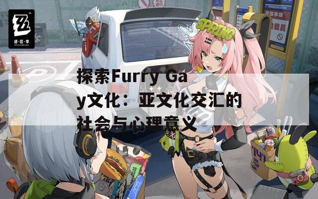 探索Furry Gay文化：亚文化交汇的社会与心理意义