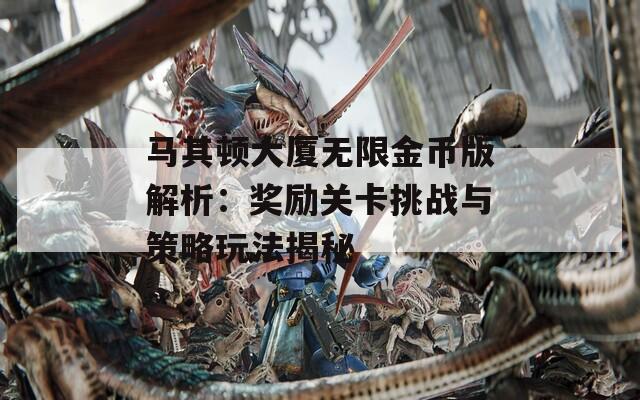 马其顿大厦无限金币版解析：奖励关卡挑战与策略玩法揭秘