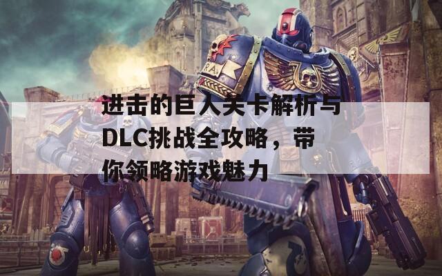 进击的巨人关卡解析与DLC挑战全攻略，带你领略游戏魅力