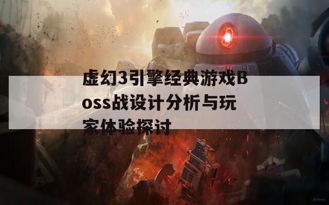 虚幻3引擎经典游戏Boss战设计分析与玩家体验探讨