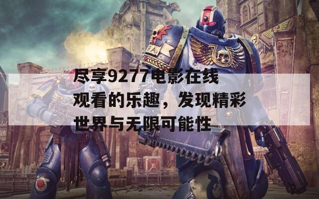 尽享9277电影在线观看的乐趣，发现精彩世界与无限可能性